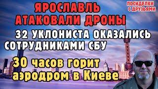 Ярославль атаковали дроны. 32 Уклониста оказались сотрудниками СБУ. 30 часов горит аэродром в Киеве.